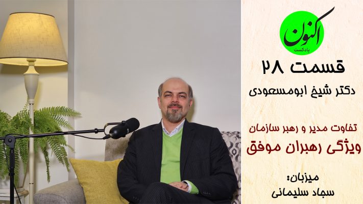 پادکست اکنون - قسمت 28 - دکتر شیخ ابومسعودی - رهبری و مدیریت، تفاوت ها و شباهت ها - چگونه رهبر شویم؟